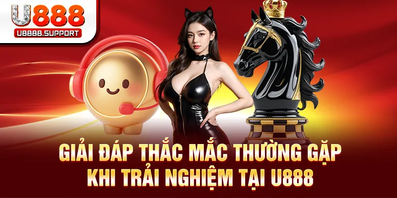 Giải đáp thắc mắc thường gặp khi trải nghiệm tại U888