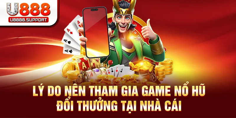 Lý do nên tham gia game nổ hũ đổi thưởng tại nhà cái
